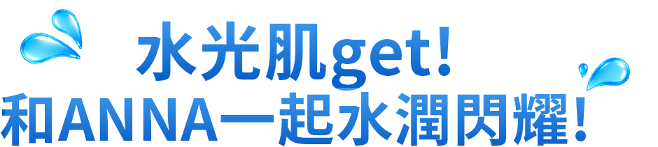 水光肌get! 和ANNA一起水潤閃耀!